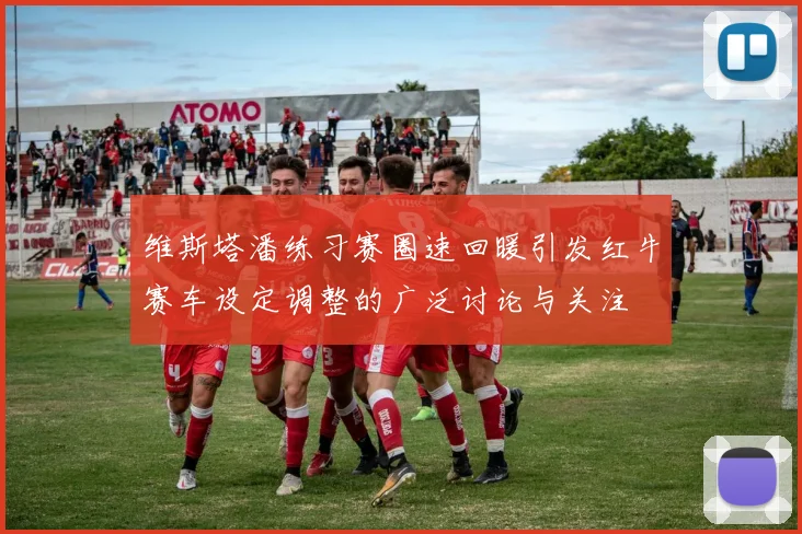 维斯塔潘练习赛圈速回暖引发红牛赛车设定调整的广泛讨论与关注